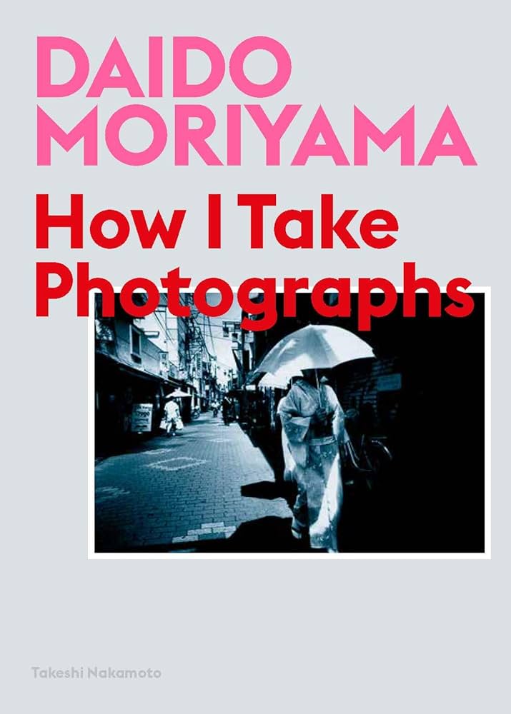 How I Take Photographs by Daido Moriyama